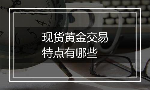 现货黄金交易特点有哪些