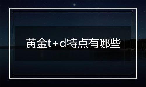 黄金t+d特点有哪些