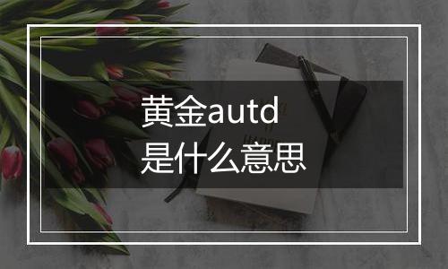 黄金autd是什么意思