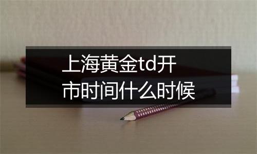 上海黄金td开市时间什么时候