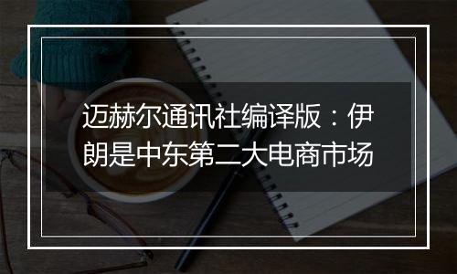 迈赫尔通讯社编译版：伊朗是中东第二大电商市场