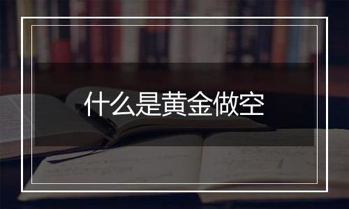什么是黄金做空