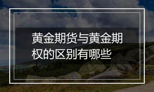黄金期货与黄金期权的区别有哪些