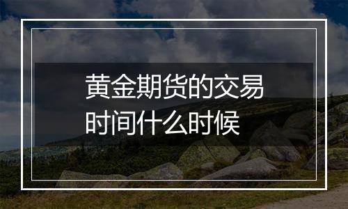 黄金期货的交易时间什么时候