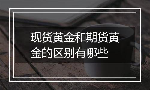 现货黄金和期货黄金的区别有哪些