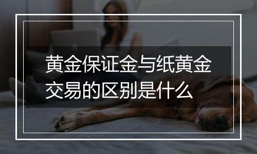 黄金保证金与纸黄金交易的区别是什么