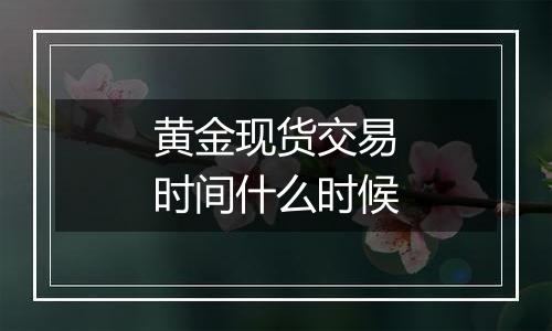 黄金现货交易时间什么时候