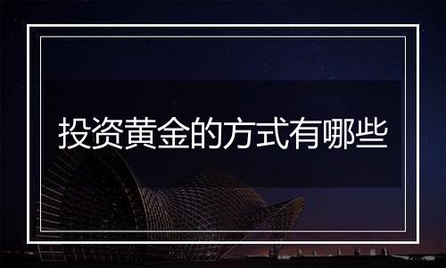 投资黄金的方式有哪些