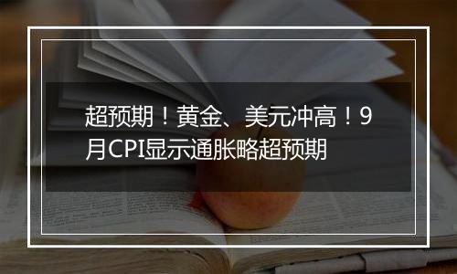 超预期！黄金、美元冲高！9月CPI显示通胀略超预期