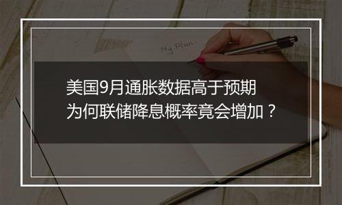 美国9月通胀数据高于预期 为何联储降息概率竟会增加？