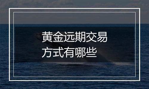黄金远期交易方式有哪些