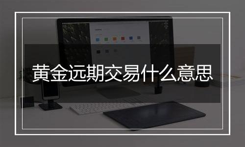 黄金远期交易什么意思