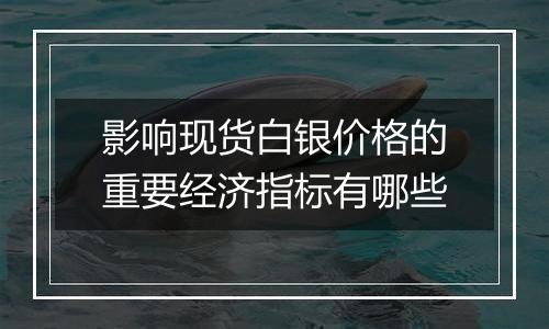 影响现货白银价格的重要经济指标有哪些