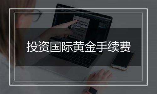 投资国际黄金手续费