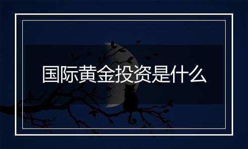 国际黄金投资是什么