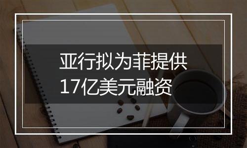 亚行拟为菲提供17亿美元融资