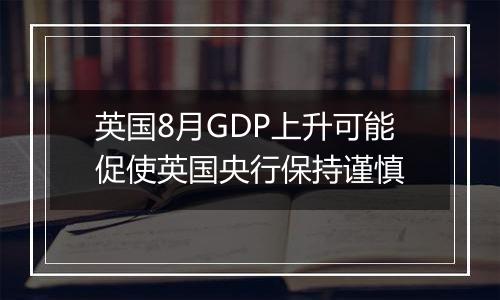 英国8月GDP上升可能促使英国央行保持谨慎