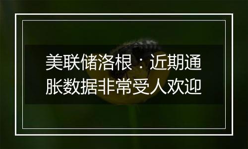 美联储洛根：近期通胀数据非常受人欢迎