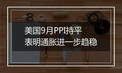 美国9月PPI持平 表明通胀进一步趋稳