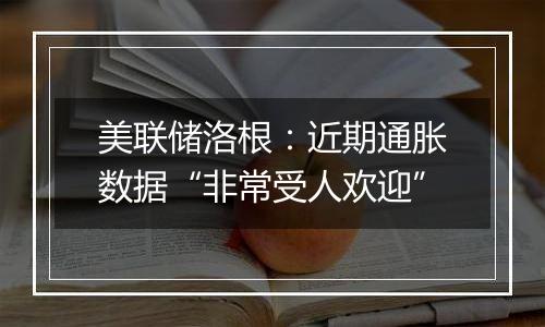 美联储洛根：近期通胀数据“非常受人欢迎”