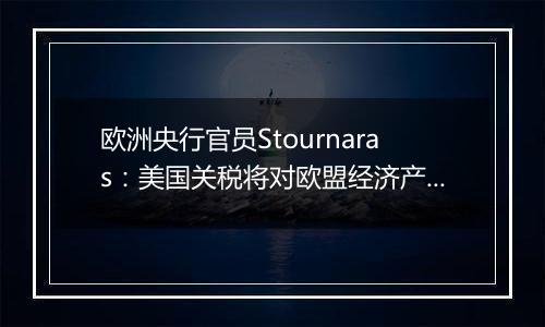 欧洲央行官员Stournaras：美国关税将对欧盟经济产生负面影响