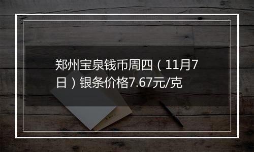 郑州宝泉钱币周四（11月7日）银条价格7.67元/克