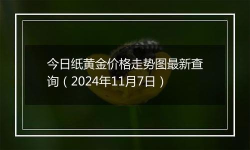 今日纸黄金价格走势图最新查询（2024年11月7日）