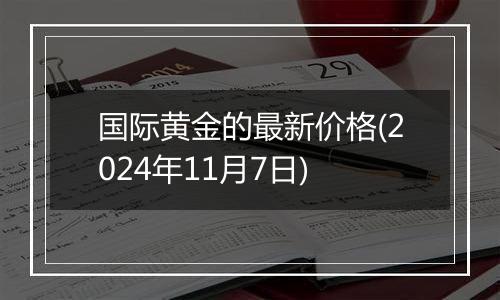 国际黄金的最新价格(2024年11月7日)