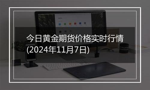 今日黄金期货价格实时行情(2024年11月7日)