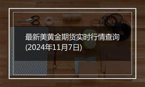 最新美黄金期货实时行情查询(2024年11月7日)