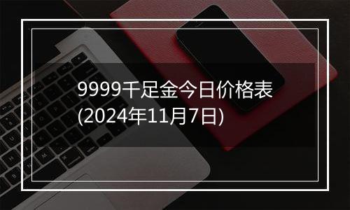 9999千足金今日价格表(2024年11月7日)