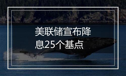 美联储宣布降息25个基点