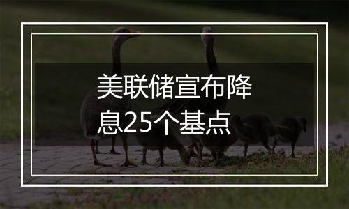 美联储宣布降息25个基点