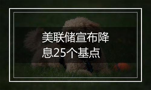 美联储宣布降息25个基点