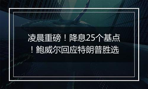 凌晨重磅！降息25个基点！鲍威尔回应特朗普胜选