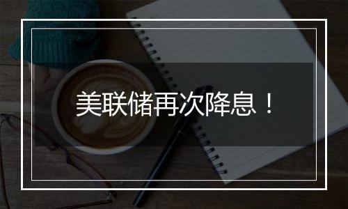 美联储再次降息！