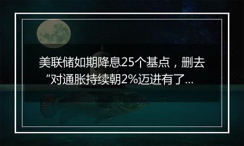 美联储如期降息25个基点，删去“对通胀持续朝2%迈进有了更大信心”表述
