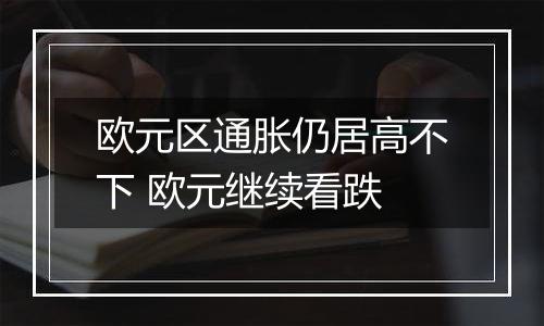欧元区通胀仍居高不下 欧元继续看跌
