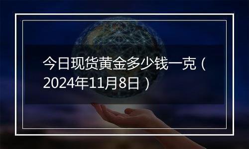 今日现货黄金多少钱一克（2024年11月8日）