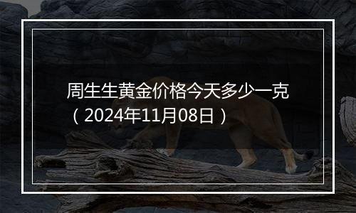 周生生黄金价格今天多少一克（2024年11月08日）
