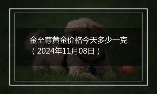 金至尊黄金价格今天多少一克（2024年11月08日）