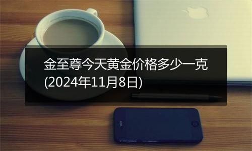 金至尊今天黄金价格多少一克(2024年11月8日)