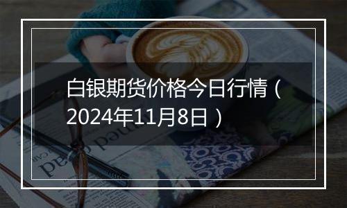 白银期货价格今日行情（2024年11月8日）