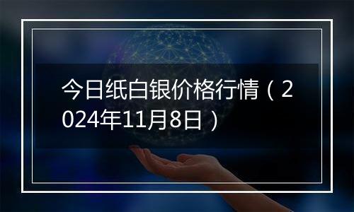 今日纸白银价格行情（2024年11月8日）