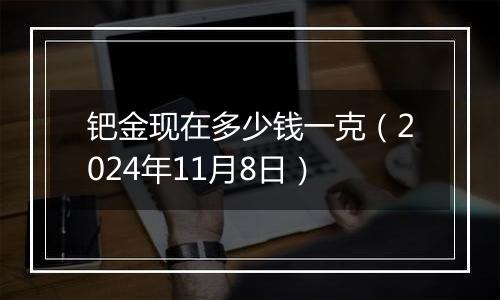 钯金现在多少钱一克（2024年11月8日）