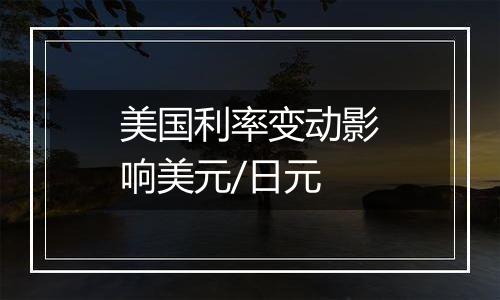 美国利率变动影响美元/日元