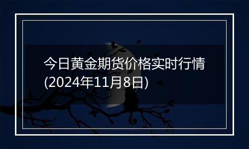 今日黄金期货价格实时行情(2024年11月8日)