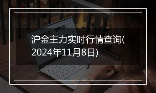 沪金主力实时行情查询(2024年11月8日)