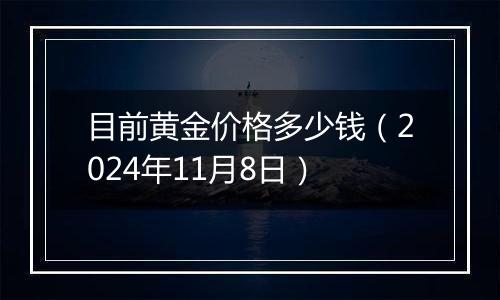 目前黄金价格多少钱（2024年11月8日）
