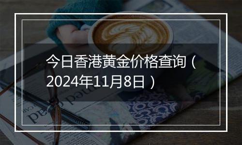 今日香港黄金价格查询（2024年11月8日）